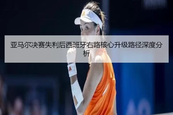 亚马尔决赛失利后西班牙右路核心升级路径深度分析